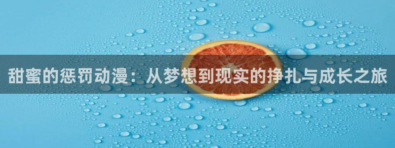 omofun动漫官网动漫大全：甜蜜的惩罚动漫：从梦想到现实的挣扎与成长之旅配图