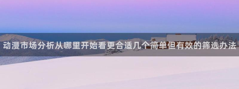 omofun国产动漫免费观看:动漫市场分析从哪里开始看更合适几个简单但有效的筛选办法配图