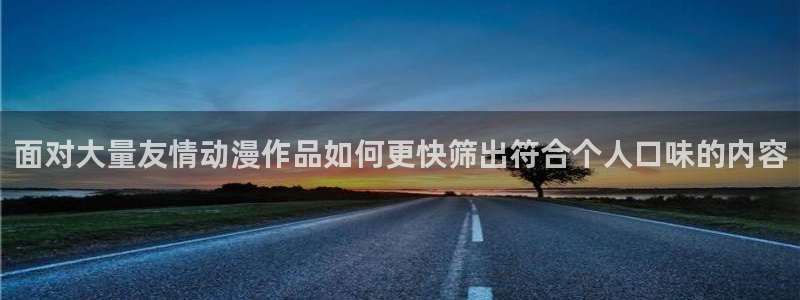 omofun动漫更新列表:面对大量友情动漫作品如何更快筛出符合个人口味的内容配图