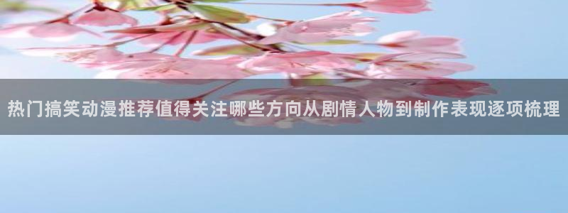 omofun国漫免费观看:热门搞笑动漫推荐值得关注哪些方向从剧情人物到制作表现逐项梳理配图