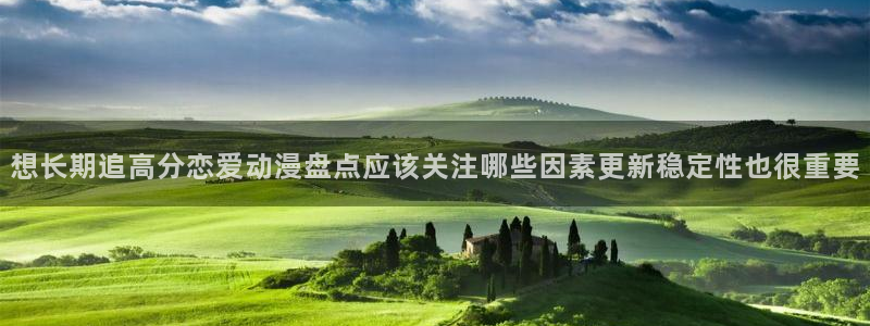 2026omofun动漫官网:想长期追高分恋爱动漫盘点应该关注哪些因素更新稳定性也很重要配图