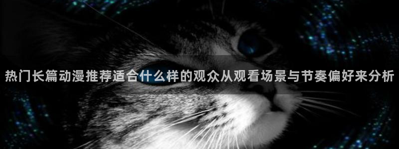 omofun新番免费观看：热门长篇动漫推荐适合什么样的观众从观看场景与节奏偏好来分析配图