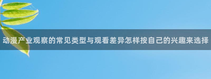 omofun搞笑动漫:动漫产业观察的常见类型与观看差异怎样按自己的兴趣来选择配图