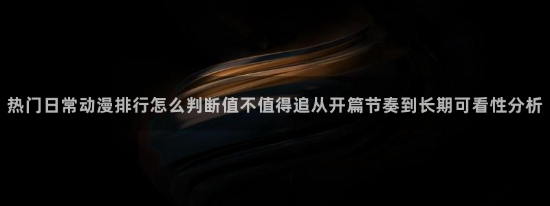 omofun完整版在线观看:热门日常动漫排行怎么判断值不值得追从开篇节奏到长期可看性分析配图