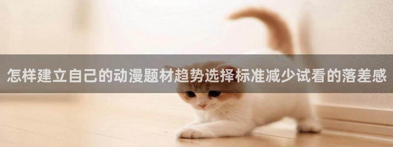 omofun手机动漫在线观看：怎样建立自己的动漫题材趋势选择标准减少试看的落差感配图