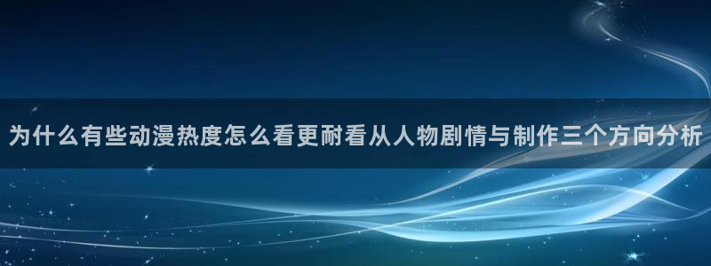 omofun动漫最新排行:为什么有些动漫热度怎么看更耐看从人物剧情与制作三个方向分析配图