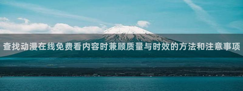 omofun日漫大全:查找动漫在线免费看内容时兼顾质量与时效的方法和注意事项配图