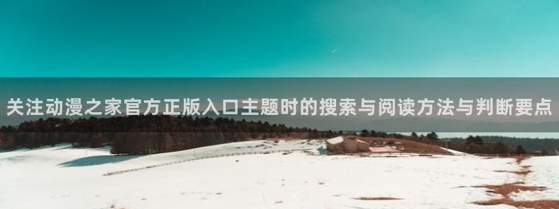 omofun追番列表:关注动漫之家官方正版入口主题时的搜索与阅读方法与判断要点配图