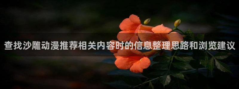 omofun动漫全集免费观看:查找沙雕动漫推荐相关内容时的信息整理思路和浏览建议配图