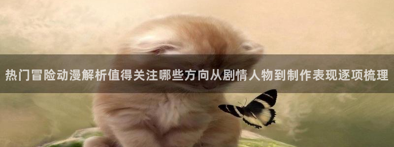 omofun国产动漫在线观看:热门冒险动漫解析值得关注哪些方向从剧情人物到制作表现逐项梳理配图