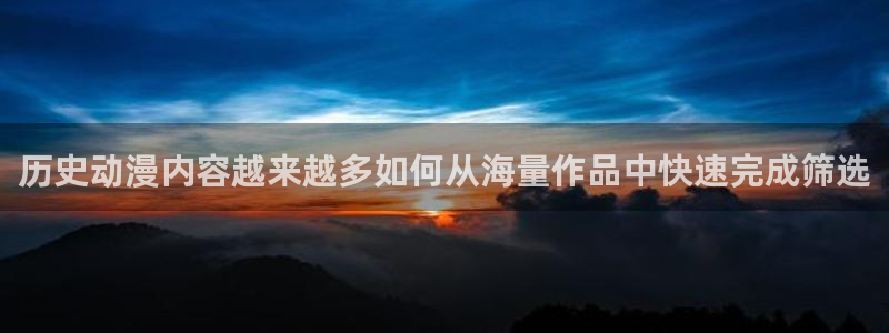 omofun动漫高清全集:历史动漫内容越来越多如何从海量作品中快速完成筛选配图