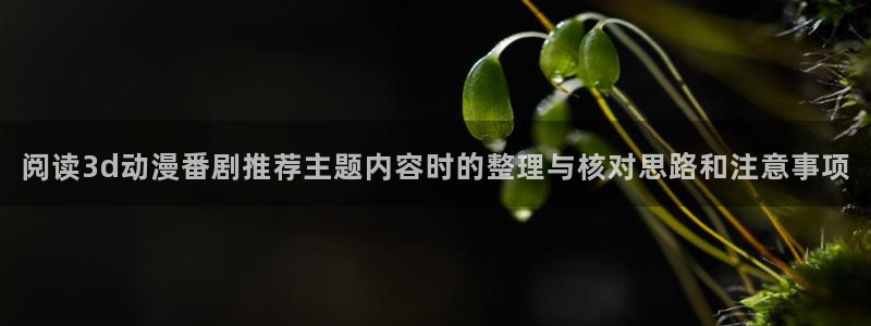 omofun高分动漫推荐:阅读3d动漫番剧推荐主题内容时的整理与核对思路和注意事项配图